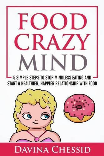 Cover image for Food Crazy Mind: 5 Simple Steps to Stop Mindless Eating and Start a Healthier, Happier Relationship with Food