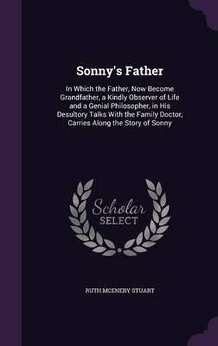 Sonny's Father: In Which the Father, Now Become Grandfather, a Kindly Observer of Life and a Genial Philosopher, in His Desultory Talks with the Family Doctor, Carries Along the Story of Sonny