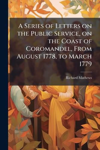 Cover image for A Series of Letters on the Public Service, on the Coast of Coromandel, from August 1778, to March 1779