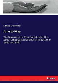 Cover image for June to May: The Sermons of a Year Preached at the South Congregational Church in Boston in 1880 and 1881