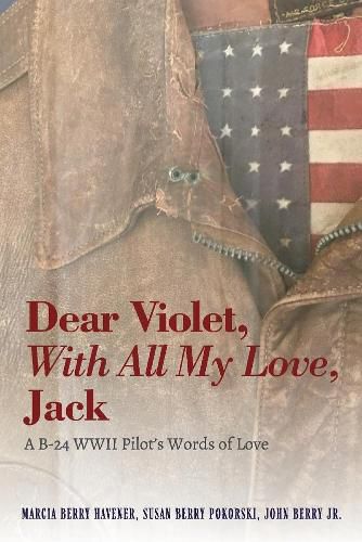 Dear Violet, With all my Love, Jack: A B-24 WWII Pilot's Words of Love