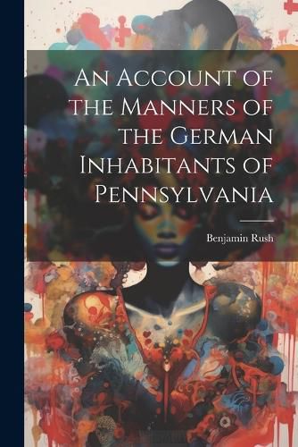 An Account of the Manners of the German Inhabitants of Pennsylvania