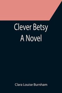 Cover image for Clever Betsy; A Novel