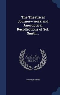 Cover image for The Theatrical Journey--Work and Anecdotical Recollections of Sol. Smith ..