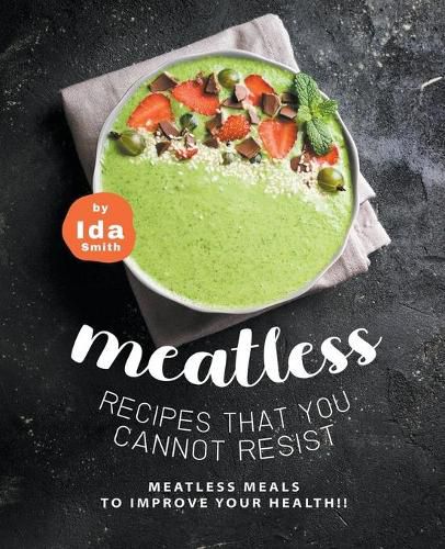 Cover image for Meatless Recipes that You Cannot Resist: Meatless Meals to Improve Your Health!!