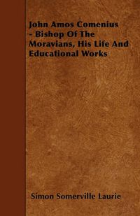 Cover image for John Amos Comenius - Bishop Of The Moravians, His Life And Educational Works