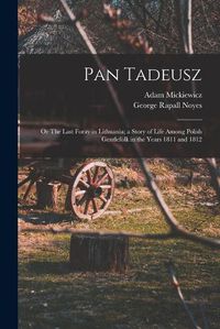 Cover image for Pan Tadeusz; or The Last Foray in Lithuania; a Story of Life Among Polish Gentlefolk in the Years 1811 and 1812