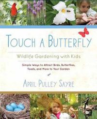 Cover image for Touch a Butterfly: Wildlife Gardening with Kids--Simple Ways to Attract Birds, Butterflies, Toads, and More to Your Garden