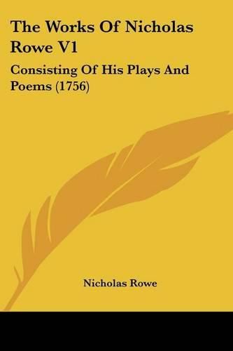 Cover image for The Works of Nicholas Rowe V1: Consisting of His Plays and Poems (1756)