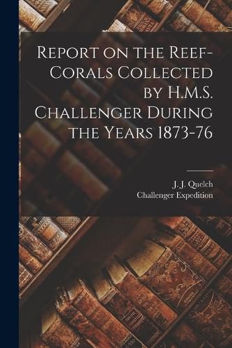 Cover image for Report on the Reef-corals Collected by H.M.S. Challenger During the Years 1873-76