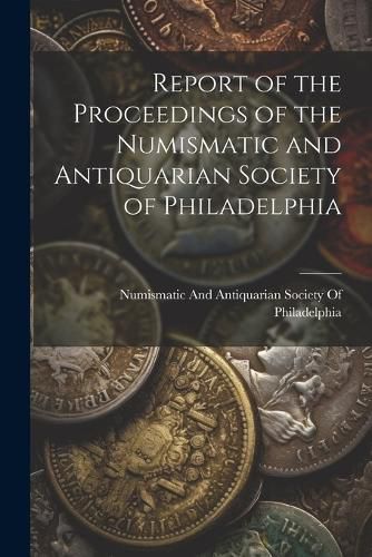 Cover image for Report of the Proceedings of the Numismatic and Antiquarian Society of Philadelphia