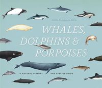 Cover image for Whales, Dolphins & Porpoises: A Natural History and Species Guide