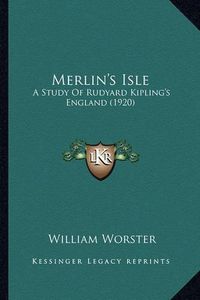 Cover image for Merlin's Isle Merlin's Isle: A Study of Rudyard Kipling's England (1920) a Study of Rudyard Kipling's England (1920)