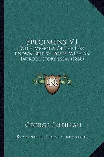 Specimens V1: With Memoirs of the Less-Known British Poets, with an Introductory Essay (1860)