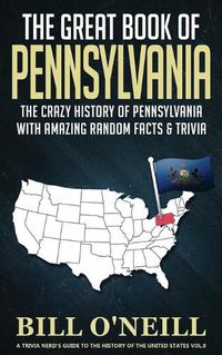 Cover image for The Great Book of Pennsylvania: The Crazy History of Pennsylvania with Amazing Random Facts & Trivia