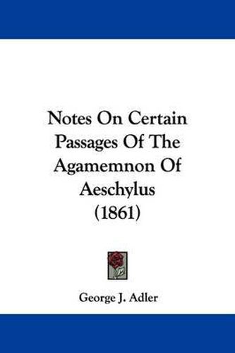 Cover image for Notes On Certain Passages Of The Agamemnon Of Aeschylus (1861)