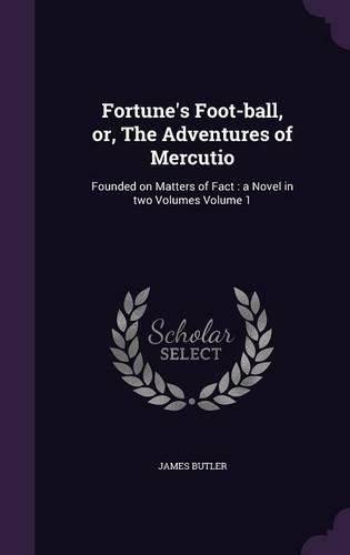 Cover image for Fortune's Foot-Ball, Or, the Adventures of Mercutio: Founded on Matters of Fact: A Novel in Two Volumes Volume 1