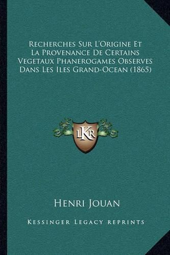 Recherches Sur L'Origine Et La Provenance de Certains Vegetaux Phanerogames Observes Dans Les Iles Grand-Ocean (1865)