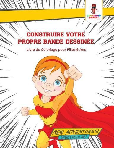 Construire Votre Propre Bande Dessinee: Livre de Coloriage pour Filles 6 Ans