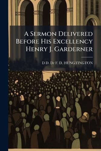 Cover image for A Sermon Delivered Before His Excellency Henry J. Garderner
