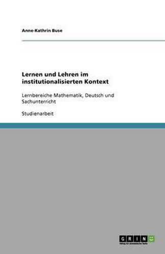 Lernen und Lehren im institutionalisierten Kontext: Lernbereiche Mathematik, Deutsch und Sachunterricht