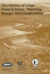 Cover image for The History of Large Federal Dams: Planning, Design, and Construction