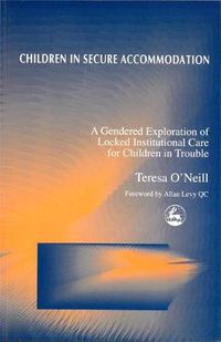 Cover image for Children in Secure Accommodation: A Gendered Exploration of Locked Institutional Care for Children in Trouble