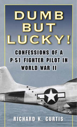 Dumb But Lucky: Confessions of a P-51 Fighter Pilot in World War II