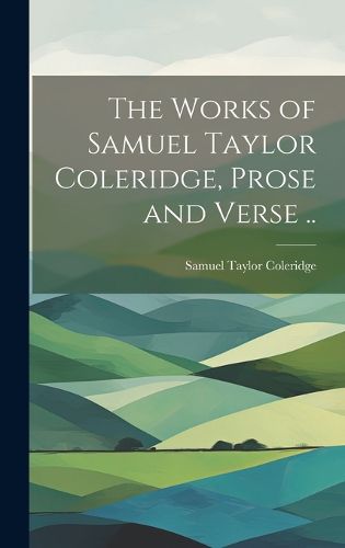 Cover image for The Works of Samuel Taylor Coleridge, Prose and Verse ..