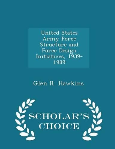 Cover image for United States Army Force Structure and Force Design Initiatives, 1939-1989 - Scholar's Choice Edition