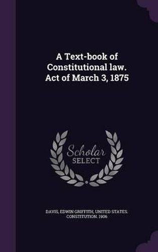 A Text-Book of Constitutional Law. Act of March 3, 1875