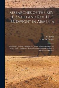 Cover image for Researches of the Rev. E. Smith and Rev. H. G. O. Dwight in Armenia: Including a Journey Through Asia Minor, and Into Georgia and Persia, With a Visit to the Nestorian and Chaldean Christians of Oormiah and Salmas; v.2