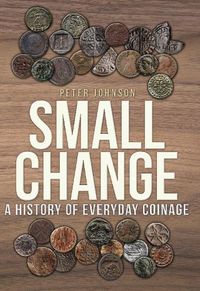 Cover image for Small Change: A History of Everyday Coinage