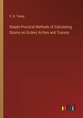 Cover image for Simple Practical Methods of Calculating Strains on Girders Arches and Trusses