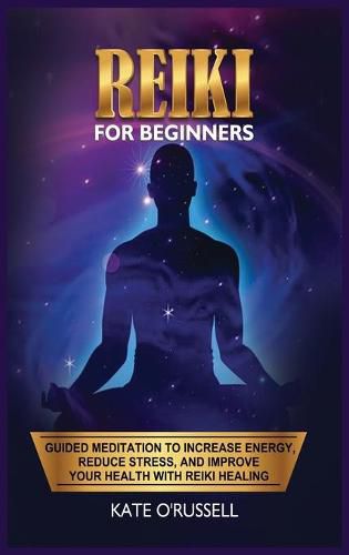 Reiki for Beginners: Guided Meditation to Increase Energy, Reduce Stress, and Improve Your Health with Reiki Healing