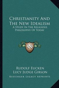 Cover image for Christianity and the New Idealism: A Study in the Religious Philosophy of Today