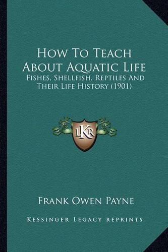 How to Teach about Aquatic Life: Fishes, Shellfish, Reptiles and Their Life History (1901)