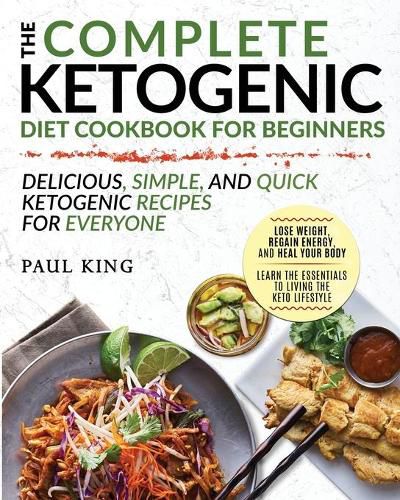 The Complete Ketogenic Diet For Beginners: Learn the Essentials to Living the Keto Lifestyle - Lose Weight, Regain Energy, and Heal Your Body - Delicious, Simple, and Quick Ketogenic Recipes for Everyone