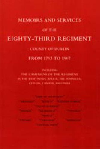 Cover image for Memoirs and Services of the Eighty-third Regiment (county of Dublin) from 1793 to 1907: Including the Campaigns of the Regiment in the West Indies, Africa, the Peninsula, Ceylon, Canada, and India