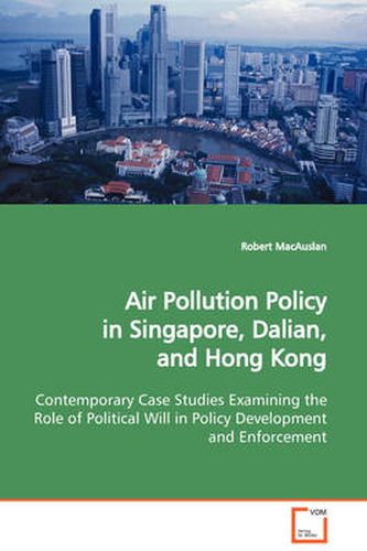 Cover image for Air Pollution Policy in Singapore, Dalian, and Hong Kong Contemporary Case Studies Examining the Role of Political Will in Policy Development and Enforcement