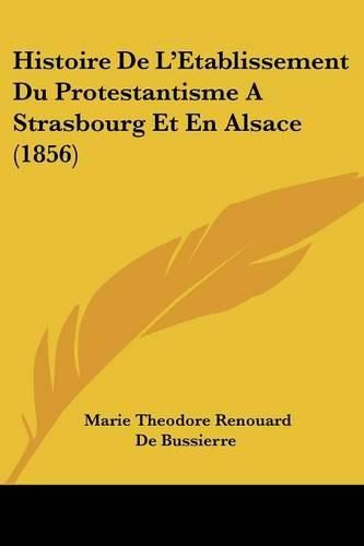 Histoire de L'Etablissement Du Protestantisme a Strasbourg Et En Alsace (1856)