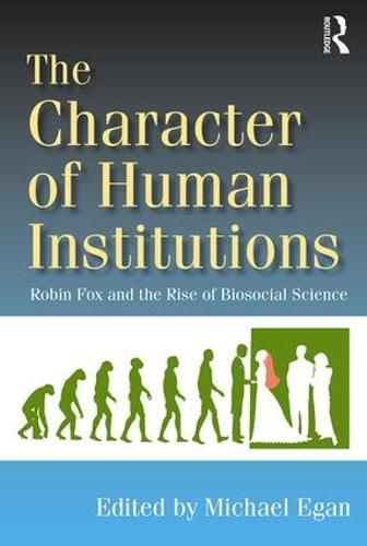 Cover image for The Character of Human Institutions: Robin Fox and the Rise of Biosocial Science