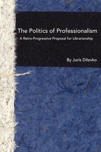 Cover image for The Politics of Professionalism: A Retro-Progressive Proposal for Librarianship