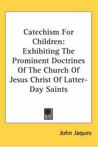 Cover image for Catechism for Children: Exhibiting the Prominent Doctrines of the Church of Jesus Christ of Latter-Day Saints