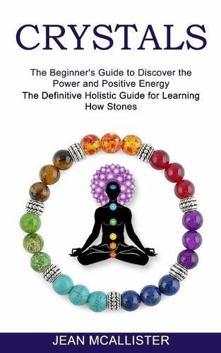 Cover image for Crystals: The Definitive Holistic Guide for Learning How Stones (The Beginner's Guide to Discover the Power and Positive Energy)