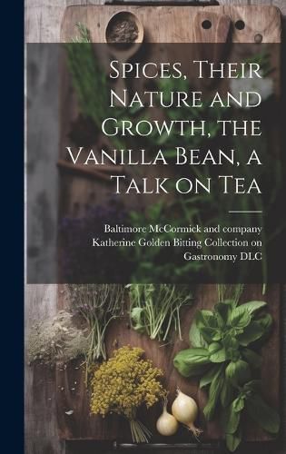 Cover image for Spices, Their Nature and Growth, the Vanilla Bean, a Talk on Tea