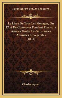 Cover image for Le Livre de Tous Les Menages, Ou L'Art de Conserver Pendant Plusieurs Annees Toutes Les Substances Animales Et Vegetales (1831)