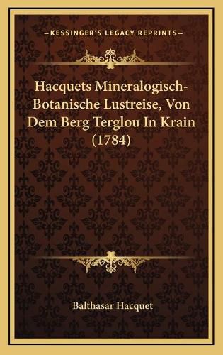 Cover image for Hacquets Mineralogisch-Botanische Lustreise, Von Dem Berg Tehacquets Mineralogisch-Botanische Lustreise, Von Dem Berg Terglou in Krain (1784) Rglou in Krain (1784)