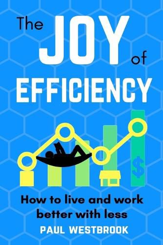 Cover image for The Joy of Efficiency: How to Live and Work Better With Less