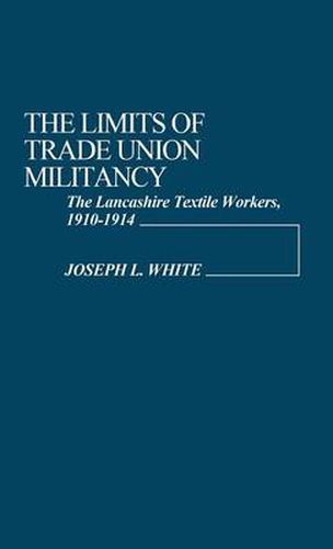 Cover image for The Limits of Trade Union Militancy: The Lancashire Textile Workers, 1910-1914